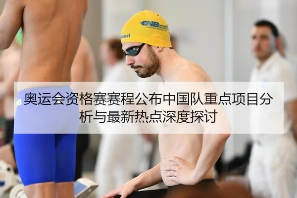 奥运会资格赛赛程公布中国队重点项目分析与最新热点深度探讨