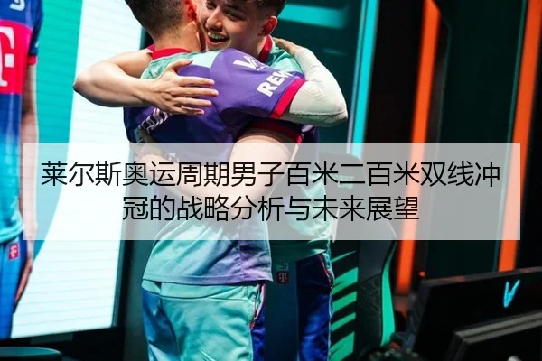 莱尔斯奥运周期男子百米二百米双线冲冠的战略分析与未来展望